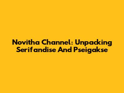 Novitha Channel: Unpacking Serifandise And Pseigakse
