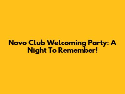 Novo Club Welcoming Party: A Night To Remember!