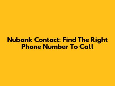 Nubank Contact: Find The Right Phone Number To Call