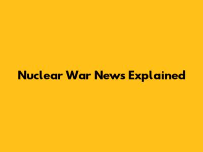 Nuclear War News Explained