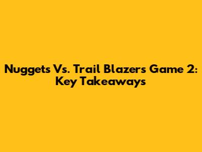 Nuggets Vs. Trail Blazers Game 2: Key Takeaways