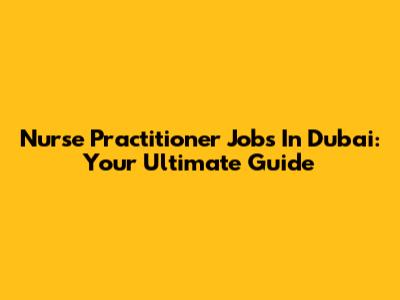 Nurse Practitioner Jobs In Dubai: Your Ultimate Guide
