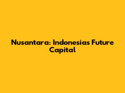 Nusantara: Indonesia's Future Capital