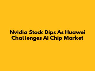 Nvidia Stock Dips As Huawei Challenges AI Chip Market
