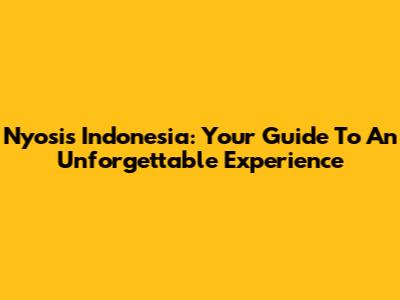 Nyosis Indonesia: Your Guide To An Unforgettable Experience