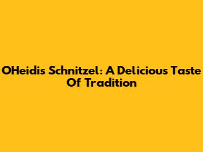 O'Heidi's Schnitzel: A Delicious Taste Of Tradition