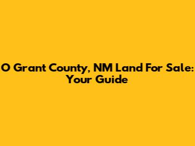 O Grant County, NM Land For Sale: Your Guide