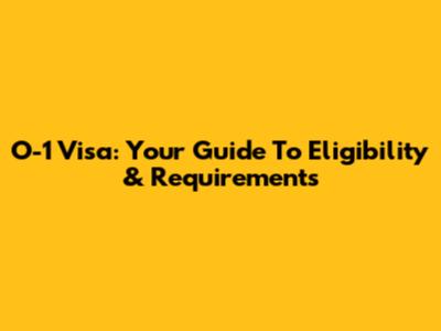 O-1 Visa: Your Guide To Eligibility & Requirements
