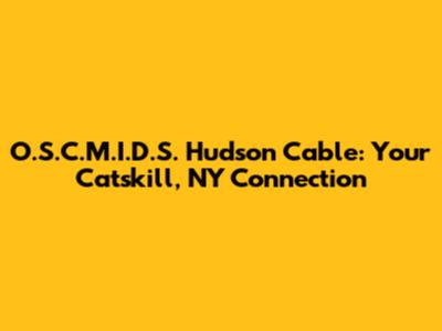O.S.C.M.I.D.S. Hudson Cable: Your Catskill, NY Connection