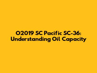 O2019 SC Pacific SC-36: Understanding Oil Capacity