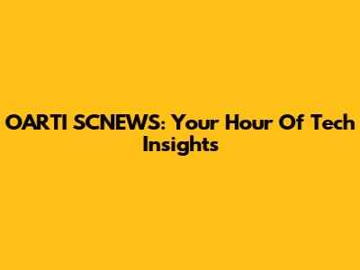 OARTI SCNEWS: Your Hour Of Tech Insights