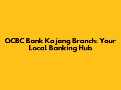 OCBC Bank Kajang Branch: Your Local Banking Hub