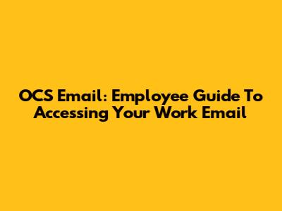OCS Email: Employee Guide To Accessing Your Work Email