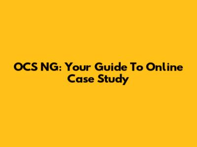 OCS NG: Your Guide To Online Case Study