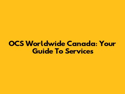 OCS Worldwide Canada: Your Guide To Services