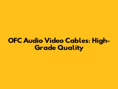 OFC Audio Video Cables: High-Grade Quality