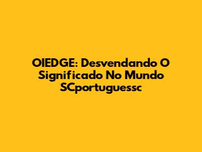 OIEDGE: Desvendando O Significado No Mundo SCportuguessc