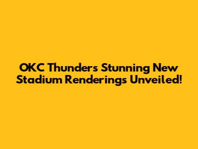 OKC Thunder's Stunning New Stadium Renderings Unveiled!