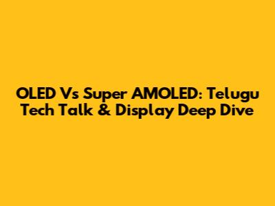 OLED Vs Super AMOLED: Telugu Tech Talk & Display Deep Dive