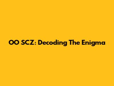 OO SCZ: Decoding The Enigma