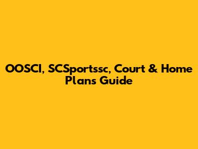 OOSCI, SCSportssc, Court & Home Plans Guide