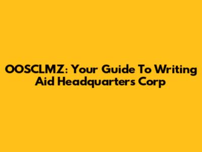 OOSCLMZ: Your Guide To Writing Aid Headquarters Corp