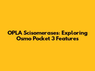 OPLA Scisomerases: Exploring Osmo Pocket 3 Features