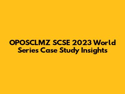 OPOSCLMZ SCSE 2023 World Series Case Study Insights