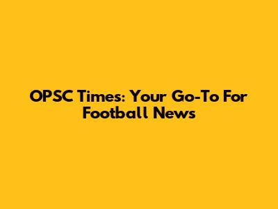 OPSC Times: Your Go-To For Football News