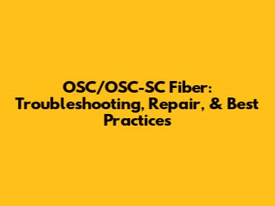 OSC/OSC-SC Fiber: Troubleshooting, Repair, & Best Practices