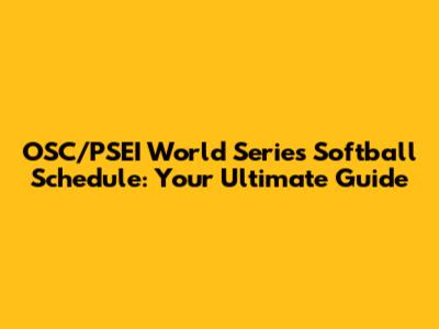 OSC/PSEI World Series Softball Schedule: Your Ultimate Guide