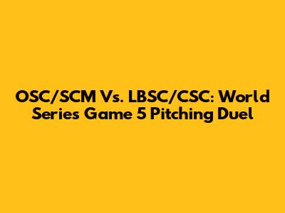 OSC/SCM Vs. LBSC/CSC: World Series Game 5 Pitching Duel