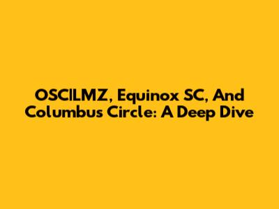 OSC|LMZ, Equinox SC, And Columbus Circle: A Deep Dive