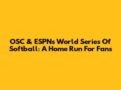 OSC & ESPN's World Series Of Softball: A Home Run For Fans