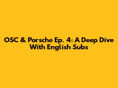 OSC & Porsche Ep. 4: A Deep Dive With English Subs