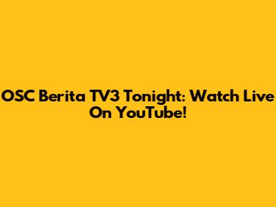OSC Berita TV3 Tonight: Watch Live On YouTube!