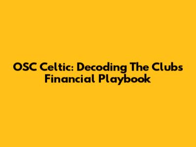 OSC Celtic: Decoding The Club's Financial Playbook