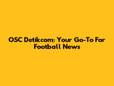 OSC Detikcom: Your Go-To For Football News