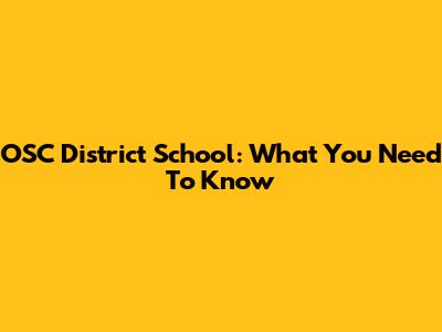 OSC District School: What You Need To Know