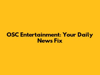 OSC Entertainment: Your Daily News Fix