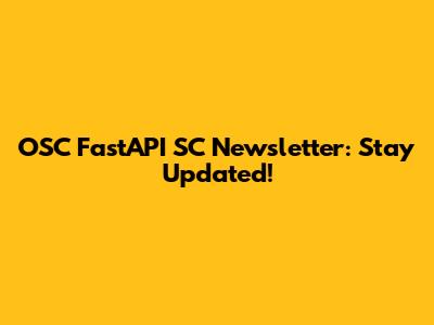 OSC FastAPI SC Newsletter: Stay Updated!