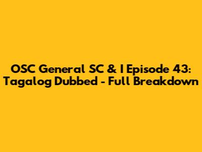 OSC General SC & I Episode 43: Tagalog Dubbed - Full Breakdown