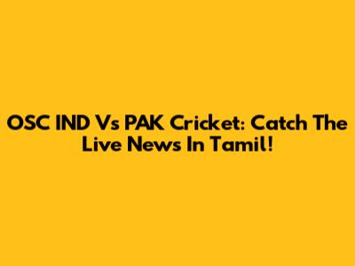 OSC IND Vs PAK Cricket: Catch The Live News In Tamil!