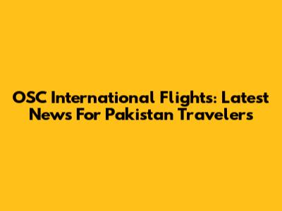OSC International Flights: Latest News For Pakistan Travelers