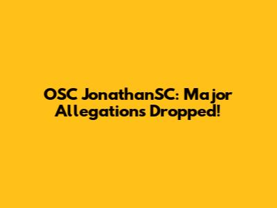 OSC JonathanSC: Major Allegations Dropped!