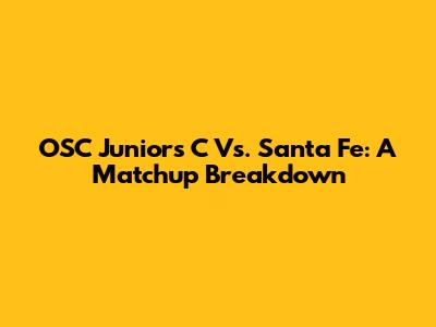 OSC Juniors C Vs. Santa Fe: A Matchup Breakdown