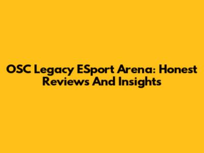 OSC Legacy ESport Arena: Honest Reviews And Insights