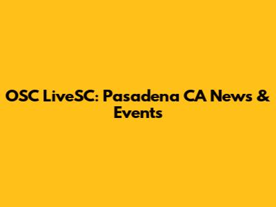 OSC LiveSC: Pasadena CA News & Events