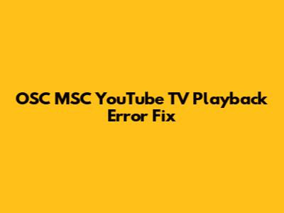 OSC MSC YouTube TV Playback Error Fix