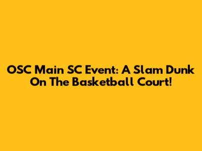 OSC Main SC Event: A Slam Dunk On The Basketball Court!